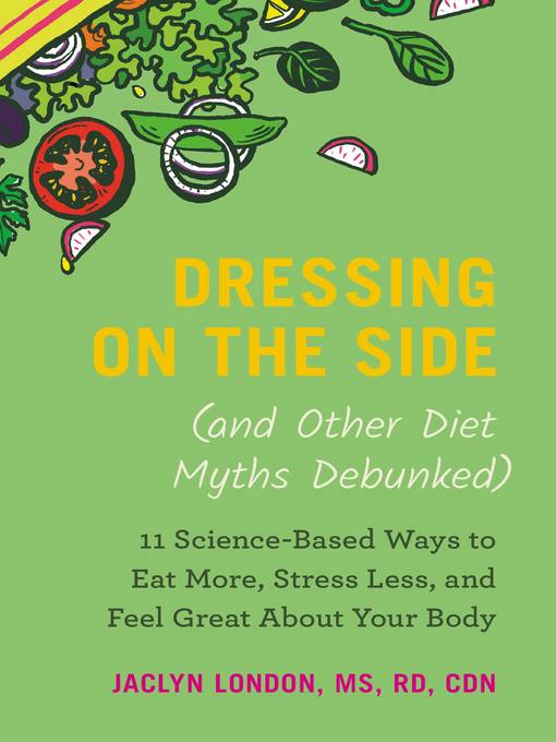 Title details for Dressing on the Side (and Other Diet Myths Debunked) by Jaclyn London - Wait list